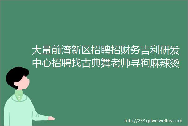 大量前湾新区招聘招财务吉利研发中心招聘找古典舞老师寻狗麻辣烫店转让求职拼车二手打听宠物房源求租出租